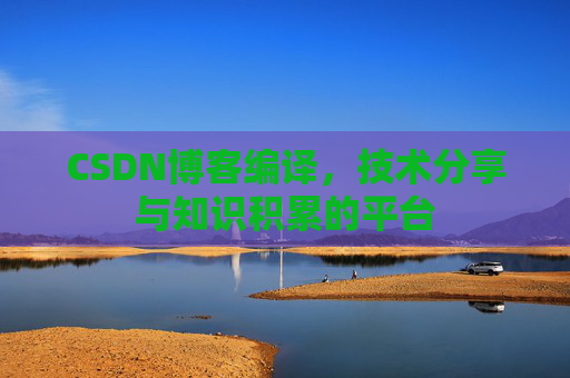 CSDN博客编译，技术分享与知识积累的平台